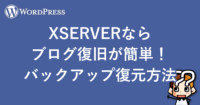 【WordPress】XSERVERならブログ復旧が簡単！バックアップ復元方法